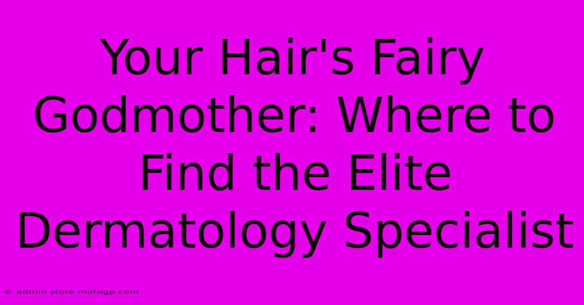 Your Hair's Fairy Godmother: Where To Find The Elite Dermatology Specialist