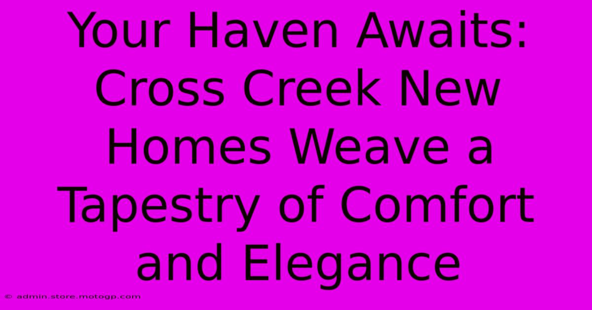 Your Haven Awaits: Cross Creek New Homes Weave A Tapestry Of Comfort And Elegance