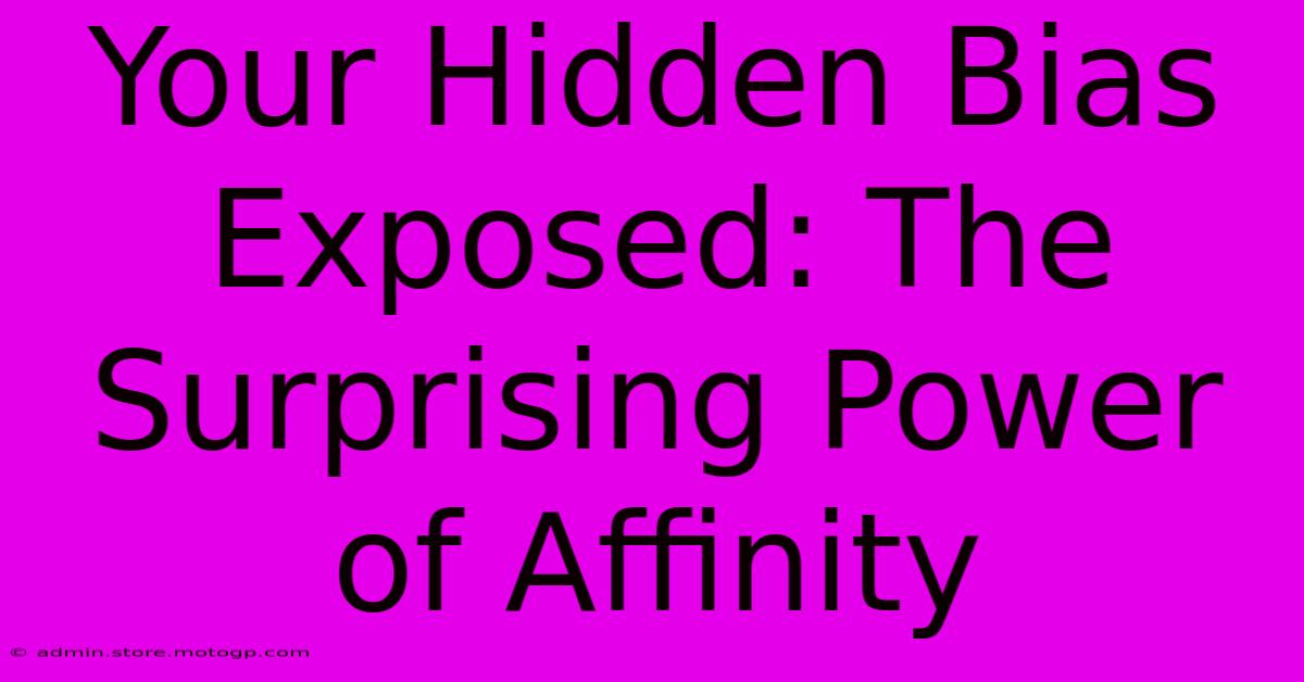 Your Hidden Bias Exposed: The Surprising Power Of Affinity