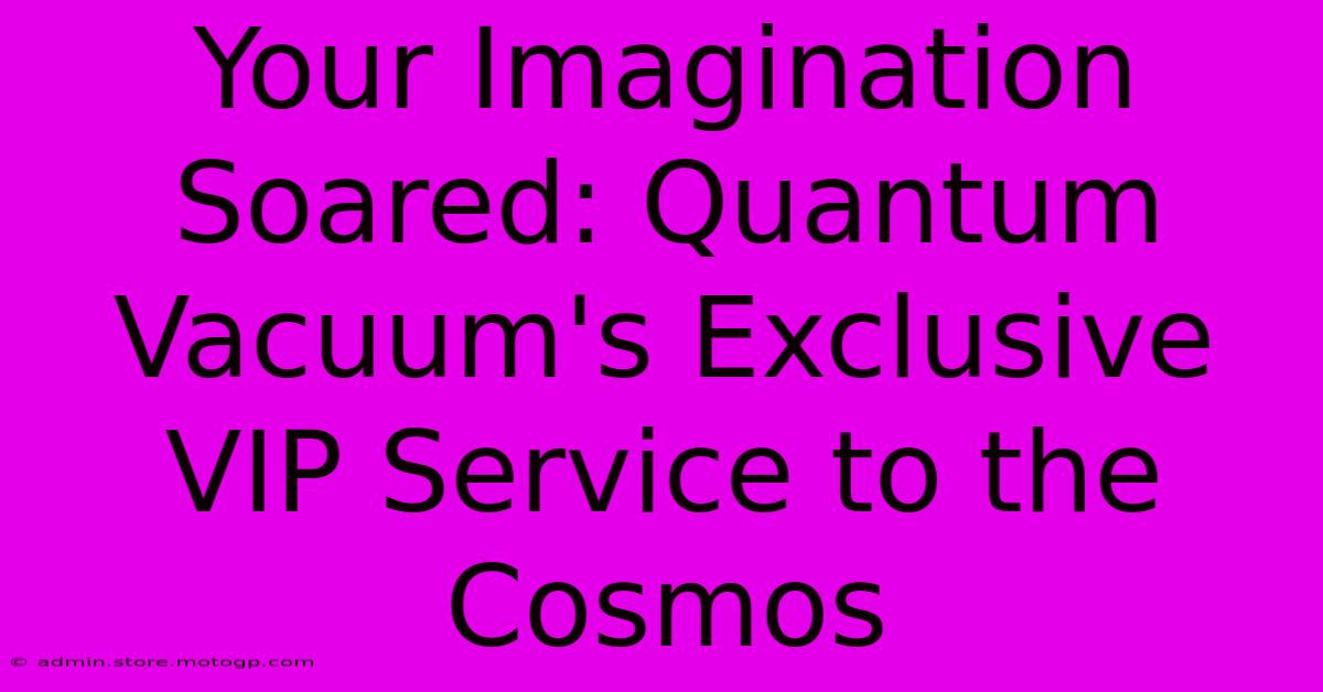 Your Imagination Soared: Quantum Vacuum's Exclusive VIP Service To The Cosmos