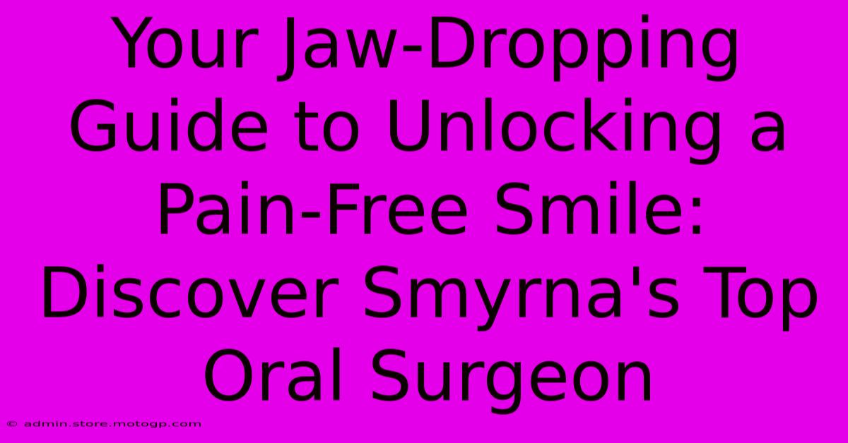 Your Jaw-Dropping Guide To Unlocking A Pain-Free Smile: Discover Smyrna's Top Oral Surgeon