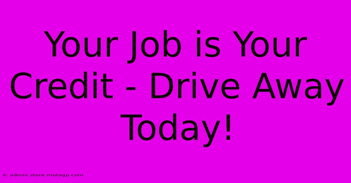 Your Job Is Your Credit - Drive Away Today!