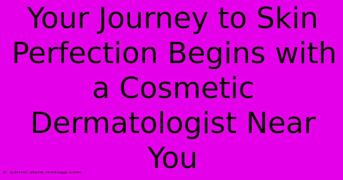 Your Journey To Skin Perfection Begins With A Cosmetic Dermatologist Near You