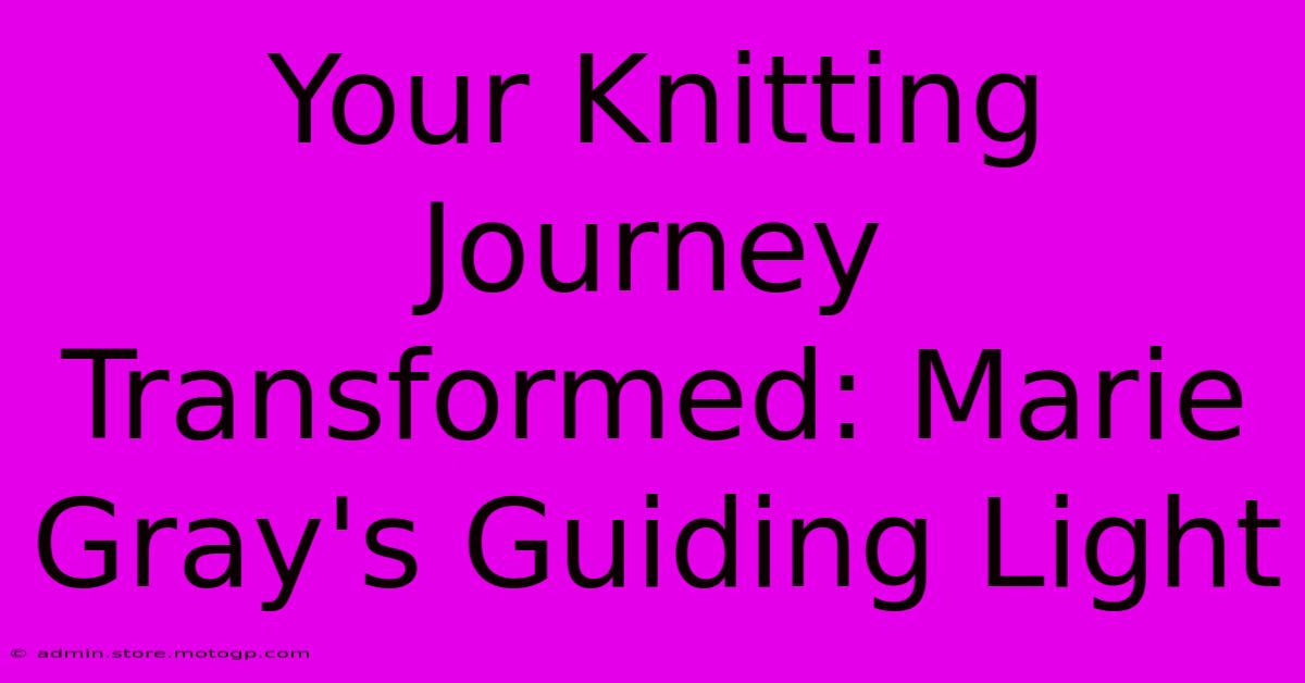 Your Knitting Journey Transformed: Marie Gray's Guiding Light