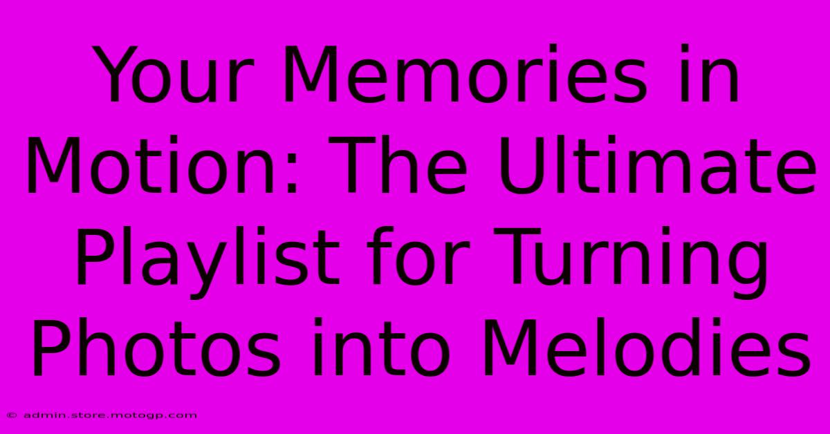 Your Memories In Motion: The Ultimate Playlist For Turning Photos Into Melodies