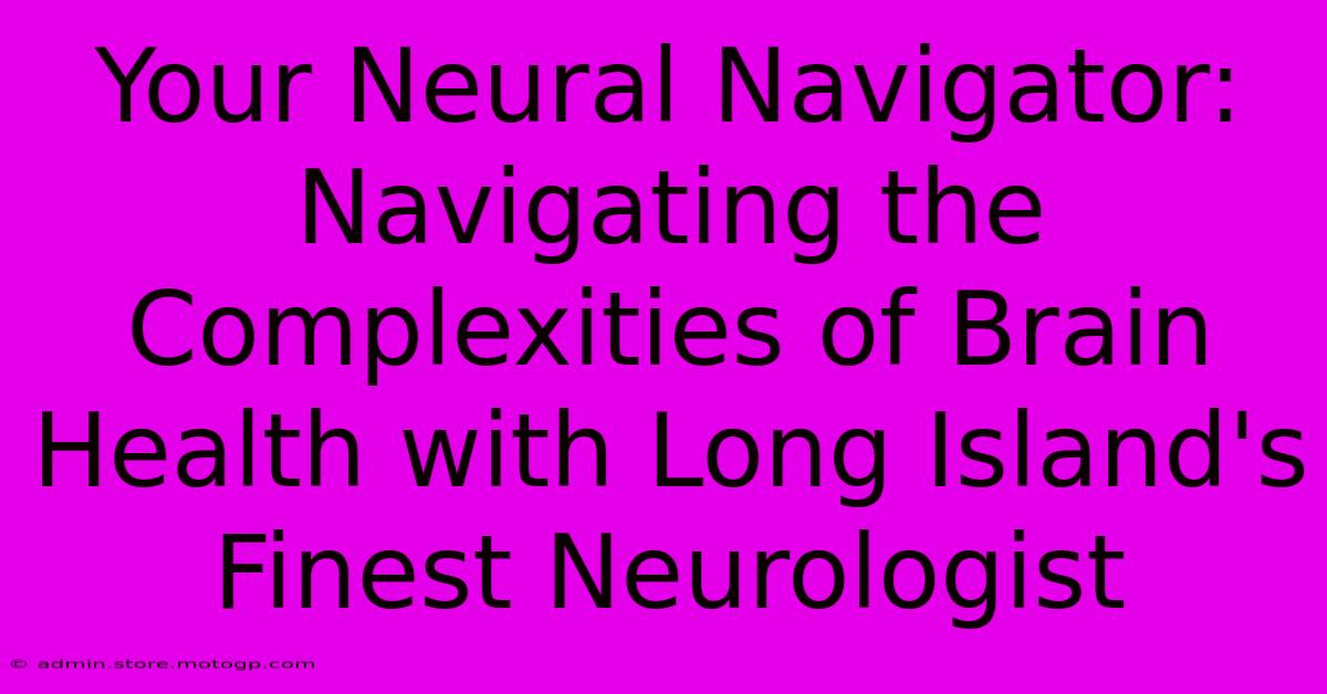 Your Neural Navigator: Navigating The Complexities Of Brain Health With Long Island's Finest Neurologist