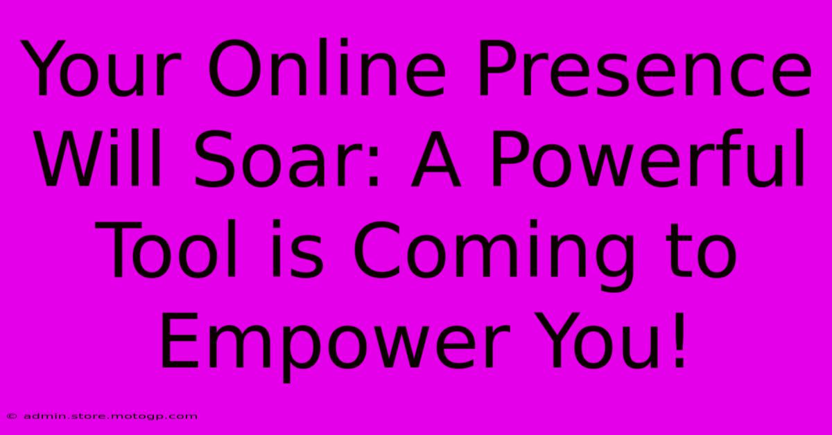 Your Online Presence Will Soar: A Powerful Tool Is Coming To Empower You!