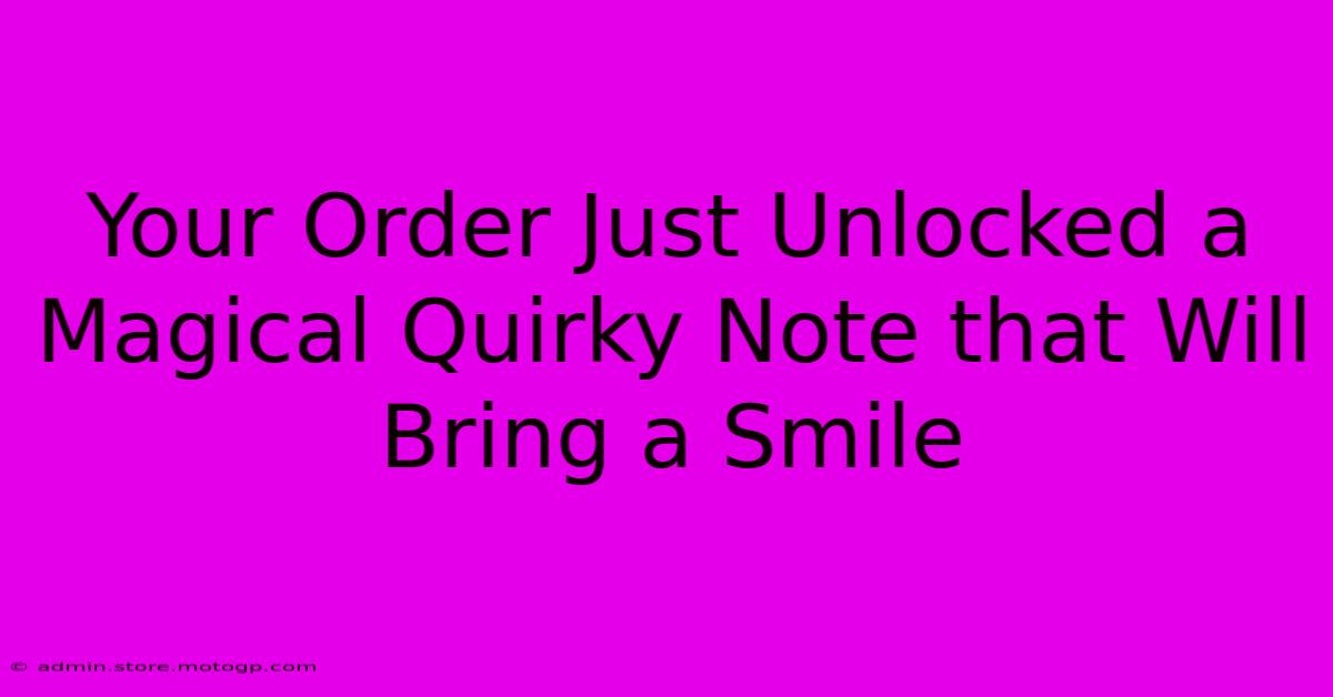 Your Order Just Unlocked A Magical Quirky Note That Will Bring A Smile