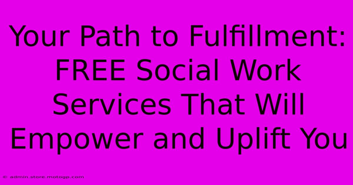 Your Path To Fulfillment: FREE Social Work Services That Will Empower And Uplift You