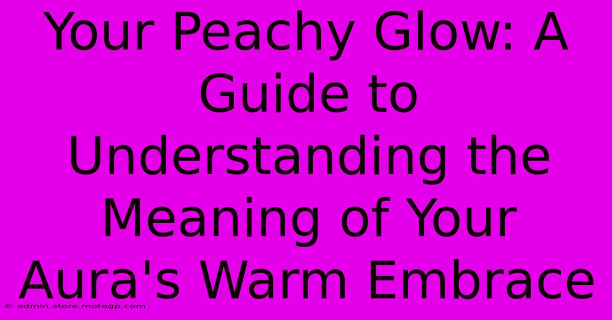 Your Peachy Glow: A Guide To Understanding The Meaning Of Your Aura's Warm Embrace