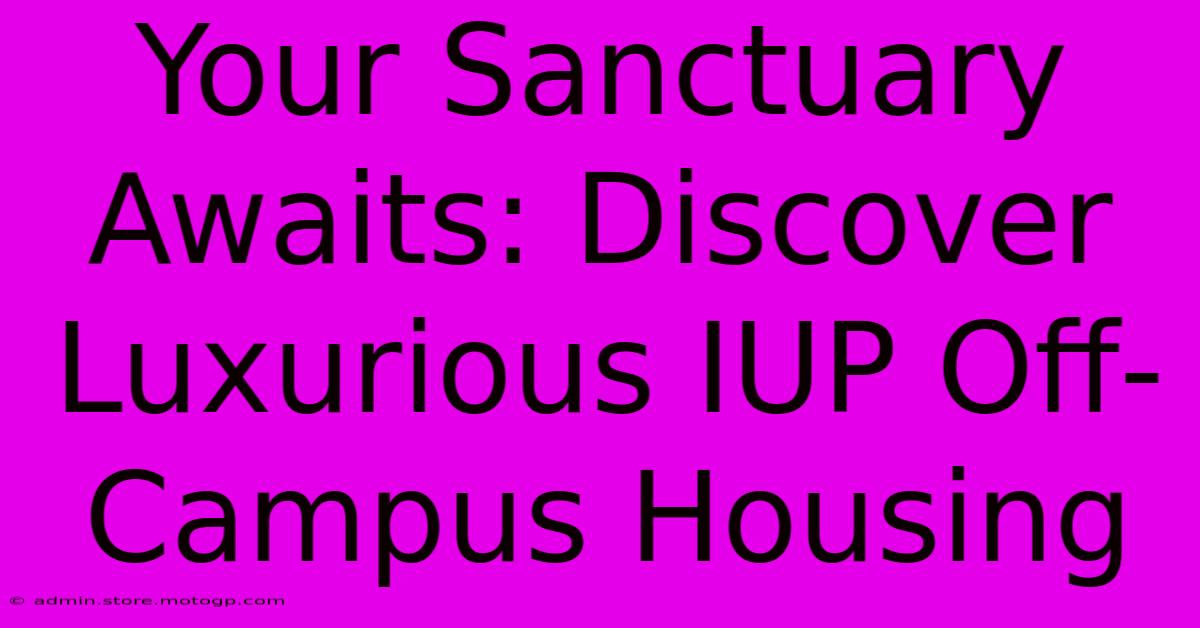 Your Sanctuary Awaits: Discover Luxurious IUP Off-Campus Housing