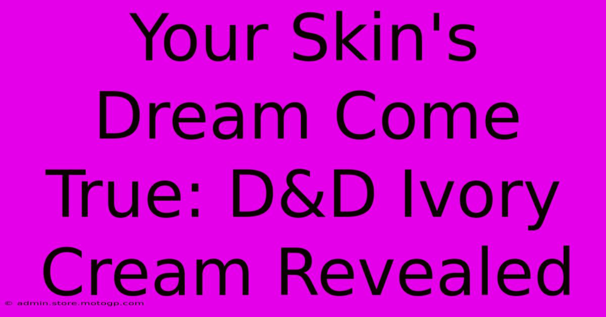 Your Skin's Dream Come True: D&D Ivory Cream Revealed