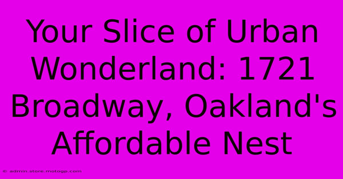 Your Slice Of Urban Wonderland: 1721 Broadway, Oakland's Affordable Nest