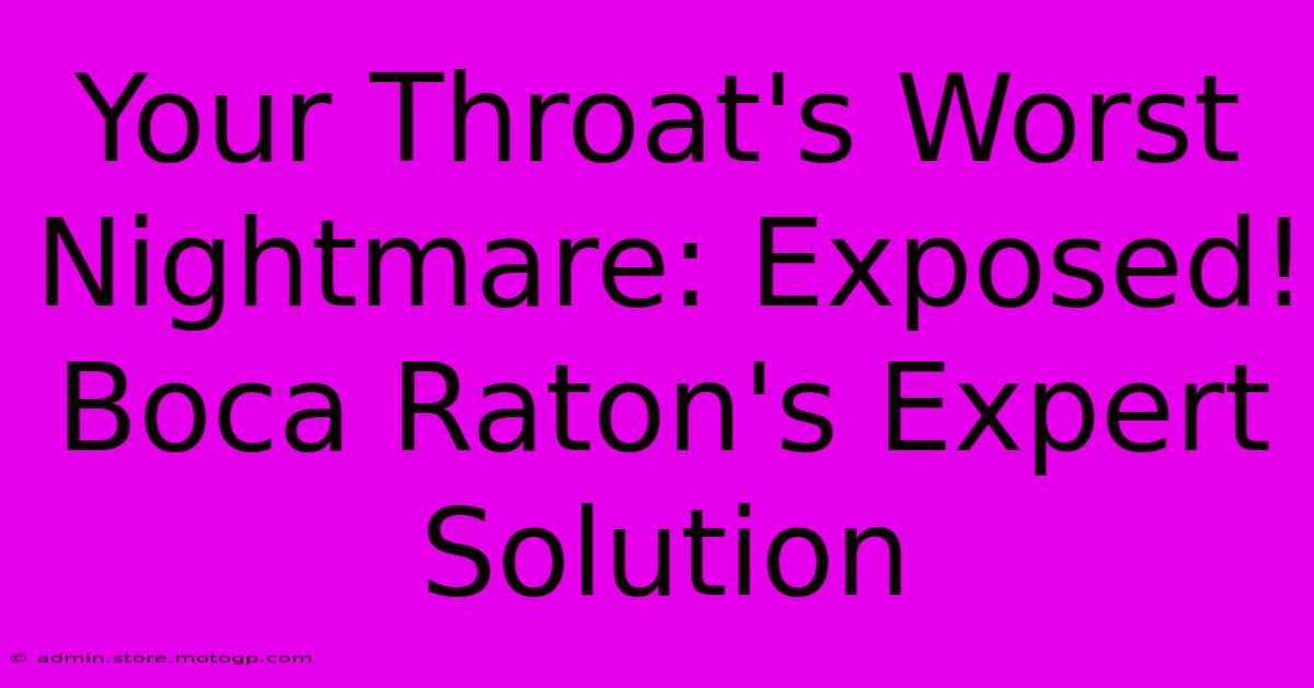 Your Throat's Worst Nightmare: Exposed! Boca Raton's Expert Solution