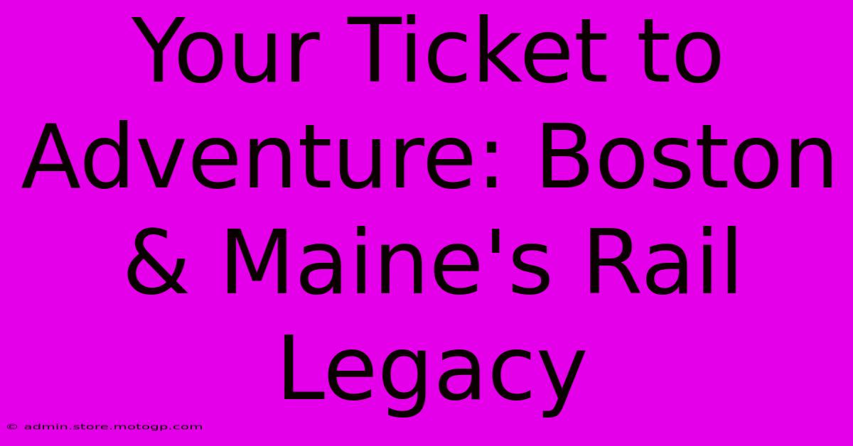 Your Ticket To Adventure: Boston & Maine's Rail Legacy