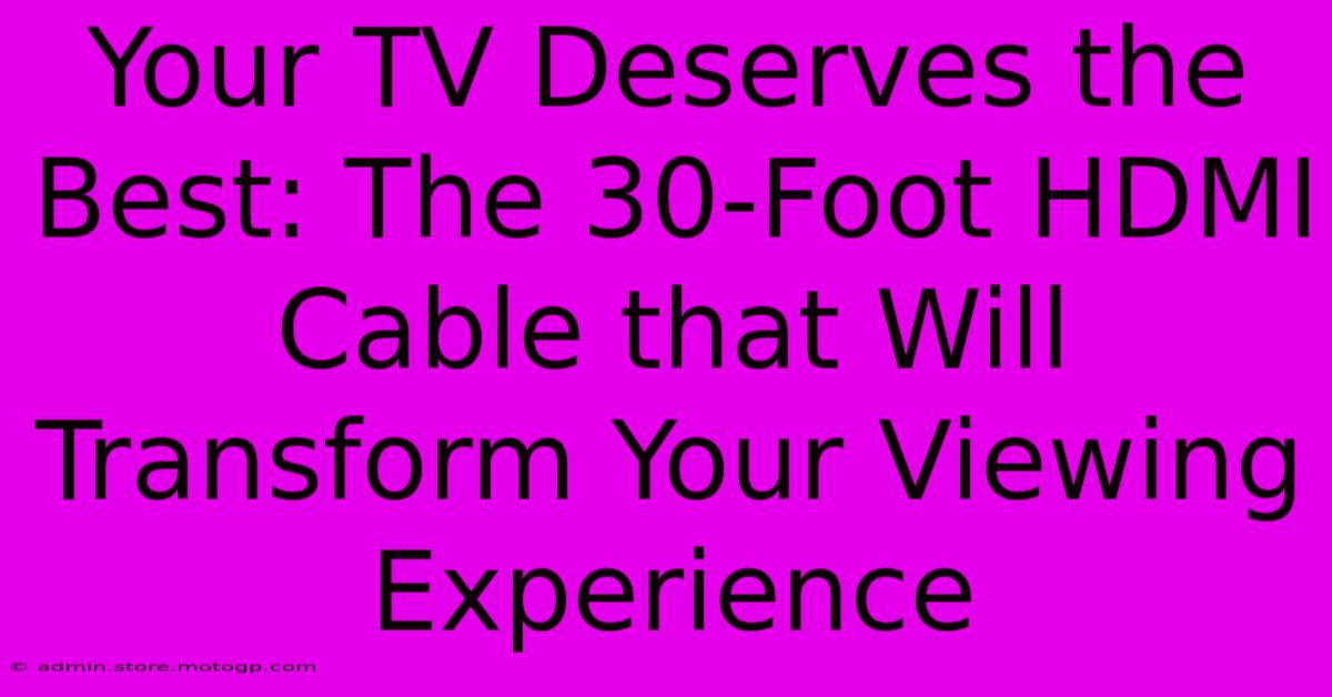 Your TV Deserves The Best: The 30-Foot HDMI Cable That Will Transform Your Viewing Experience