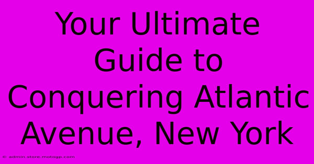 Your Ultimate Guide To Conquering Atlantic Avenue, New York