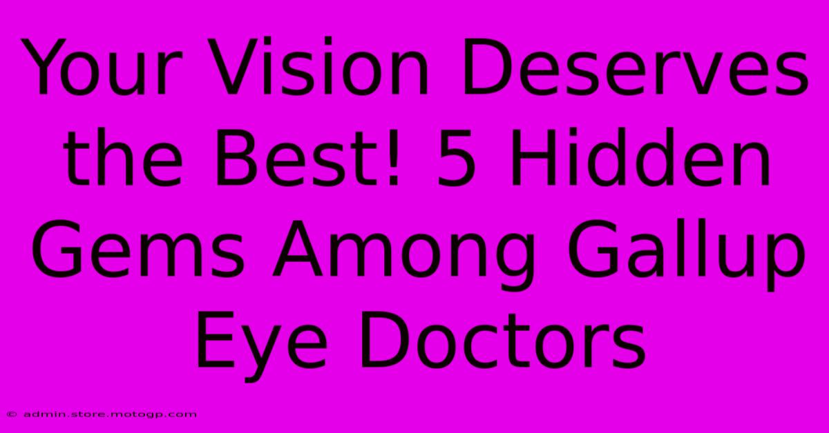 Your Vision Deserves The Best! 5 Hidden Gems Among Gallup Eye Doctors