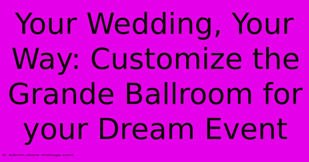 Your Wedding, Your Way: Customize The Grande Ballroom For Your Dream Event