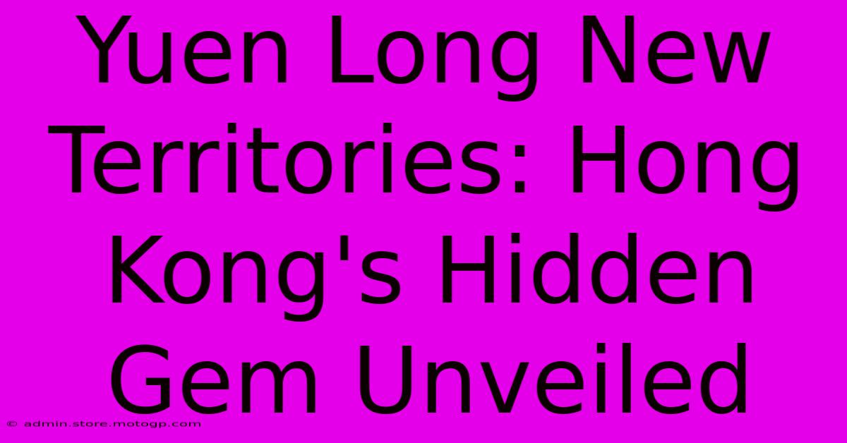 Yuen Long New Territories: Hong Kong's Hidden Gem Unveiled