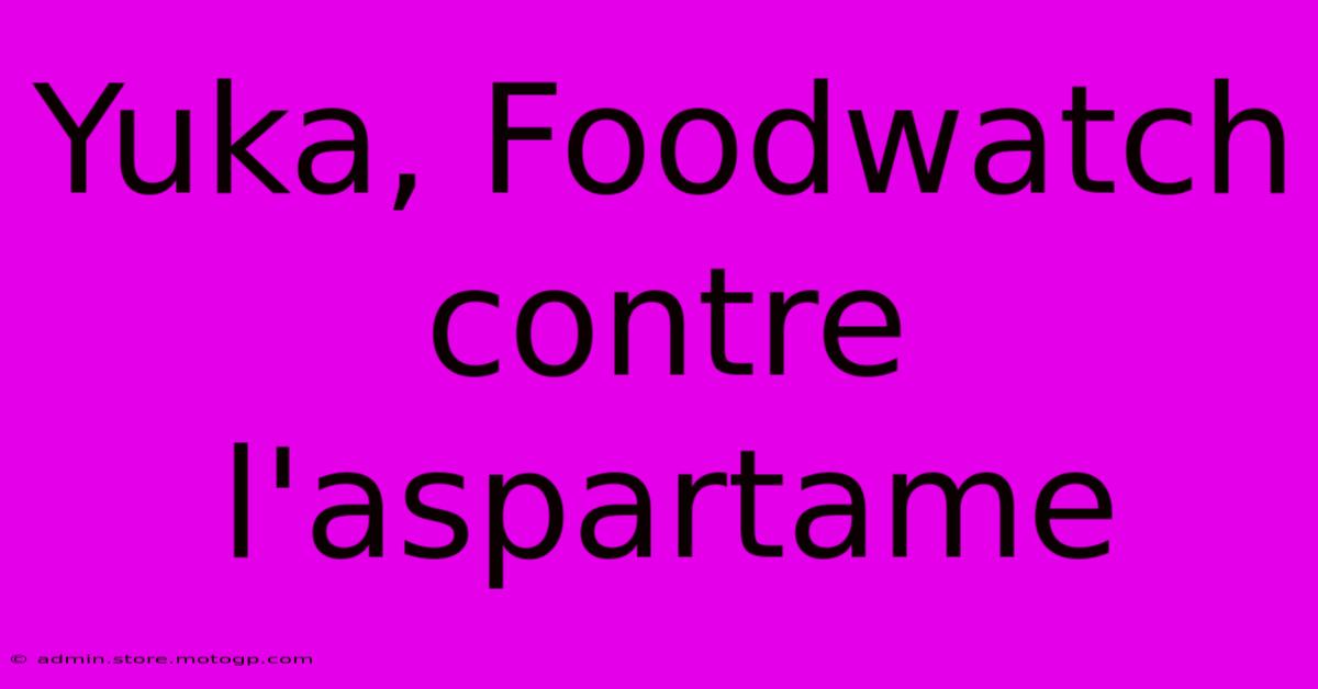 Yuka, Foodwatch Contre L'aspartame