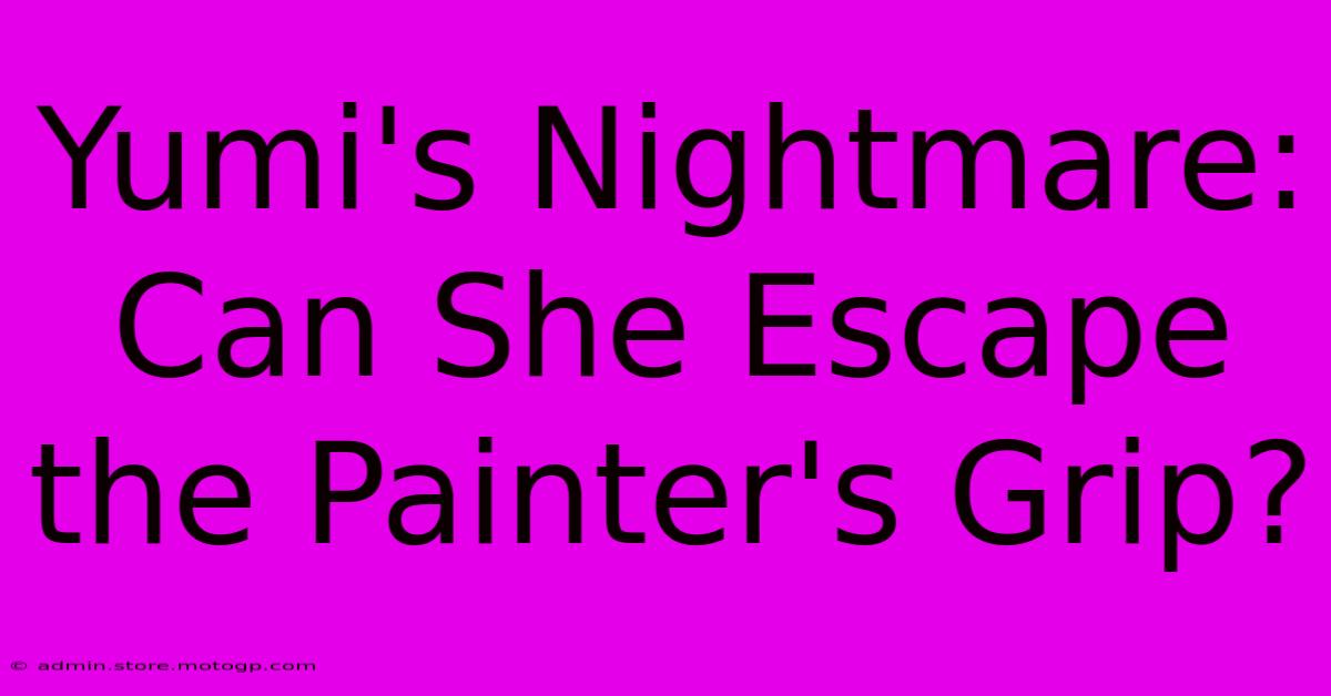 Yumi's Nightmare: Can She Escape The Painter's Grip?