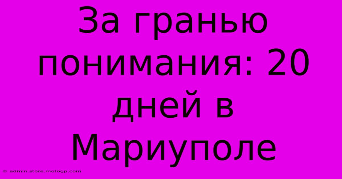 За Гранью Понимания: 20 Дней В Мариуполе