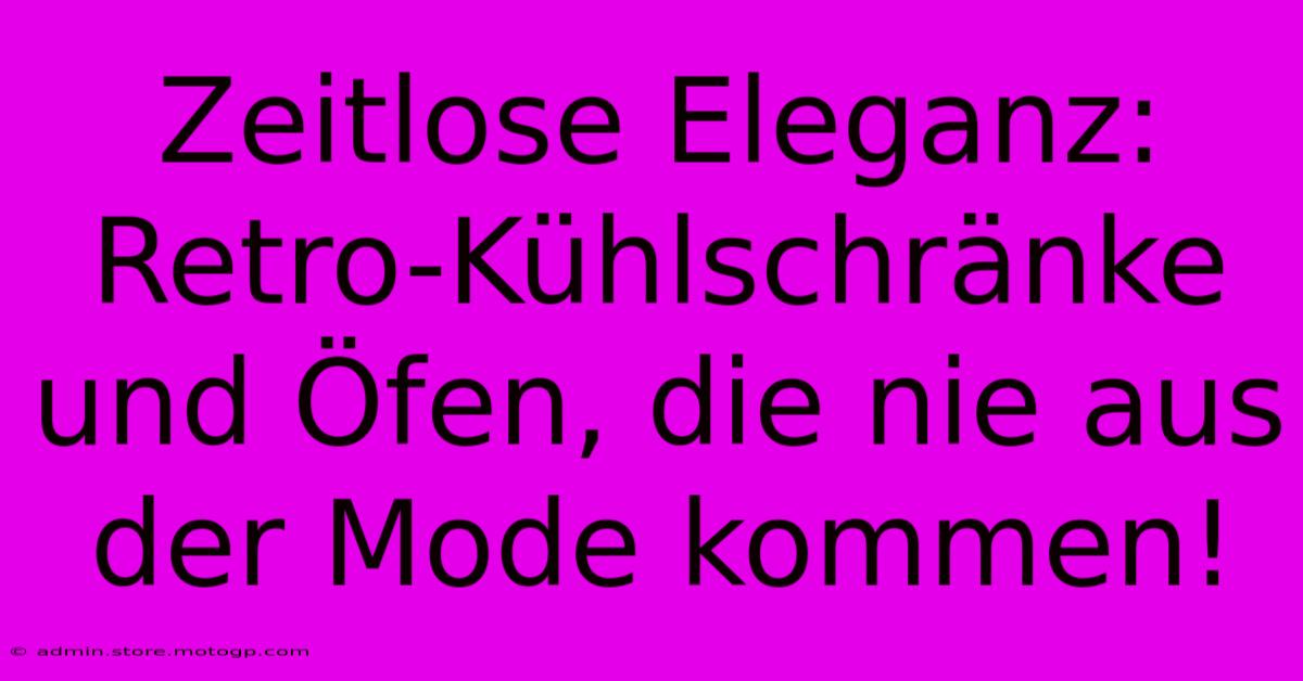 Zeitlose Eleganz: Retro-Kühlschränke Und Öfen, Die Nie Aus Der Mode Kommen!