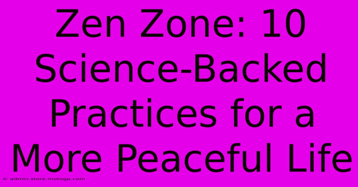 Zen Zone: 10 Science-Backed Practices For A More Peaceful Life