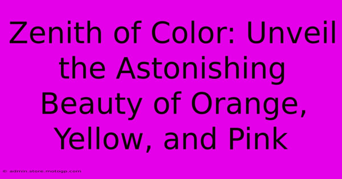 Zenith Of Color: Unveil The Astonishing Beauty Of Orange, Yellow, And Pink