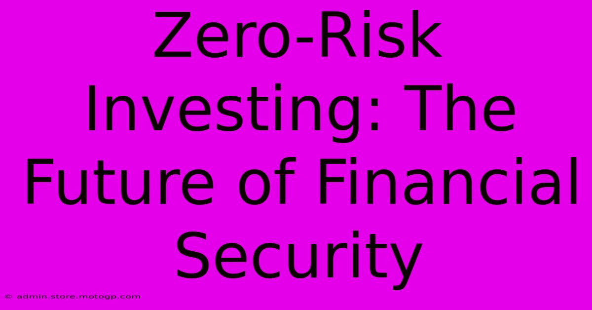 Zero-Risk Investing: The Future Of Financial Security