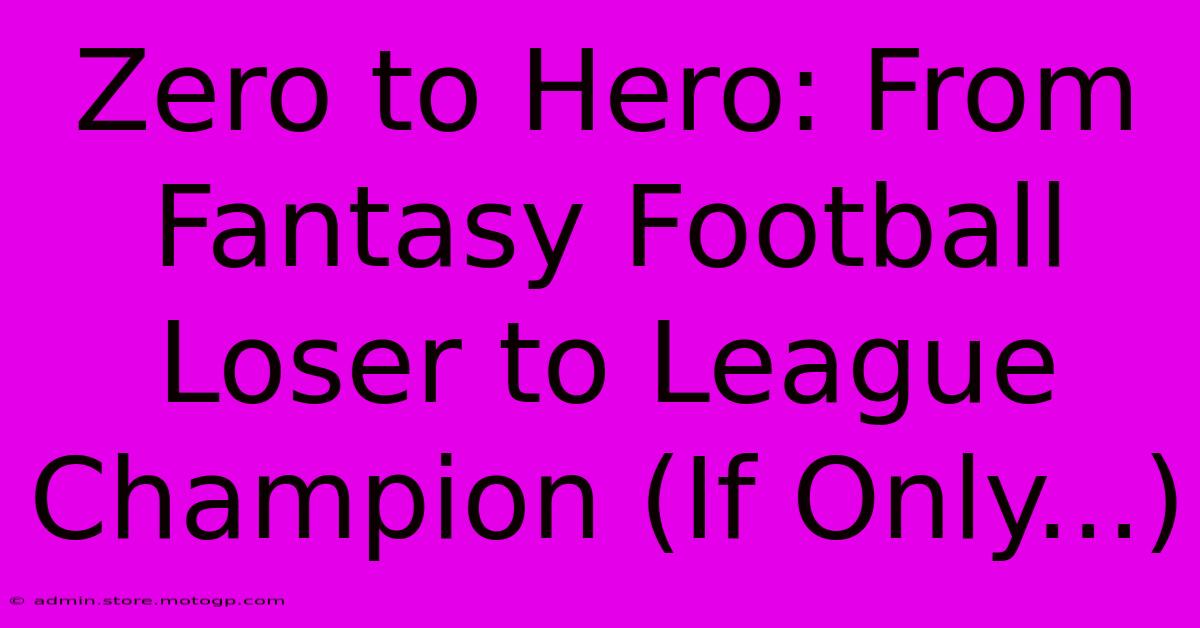 Zero To Hero: From Fantasy Football Loser To League Champion (If Only...)