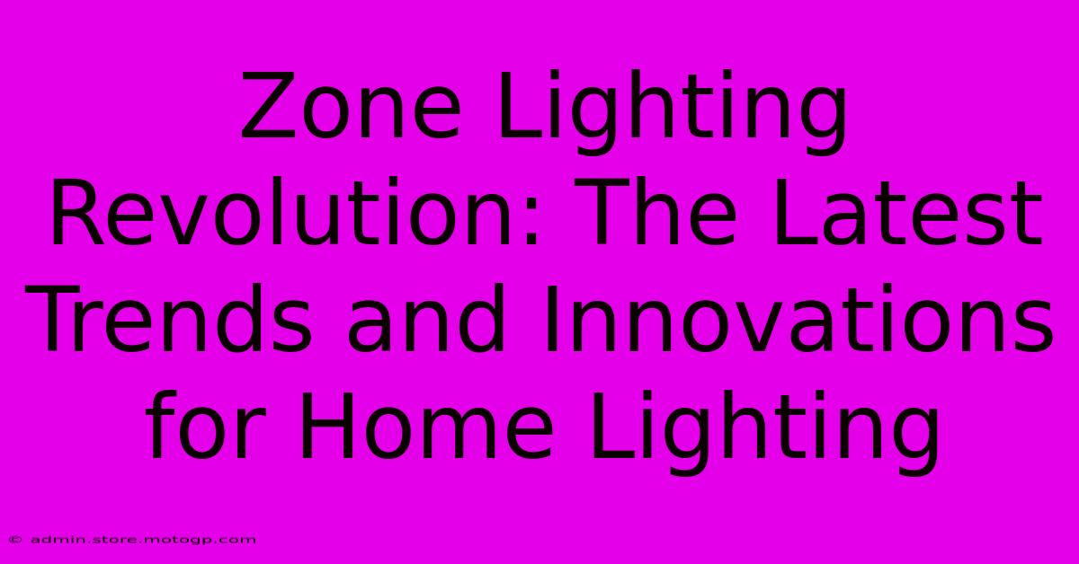 Zone Lighting Revolution: The Latest Trends And Innovations For Home Lighting