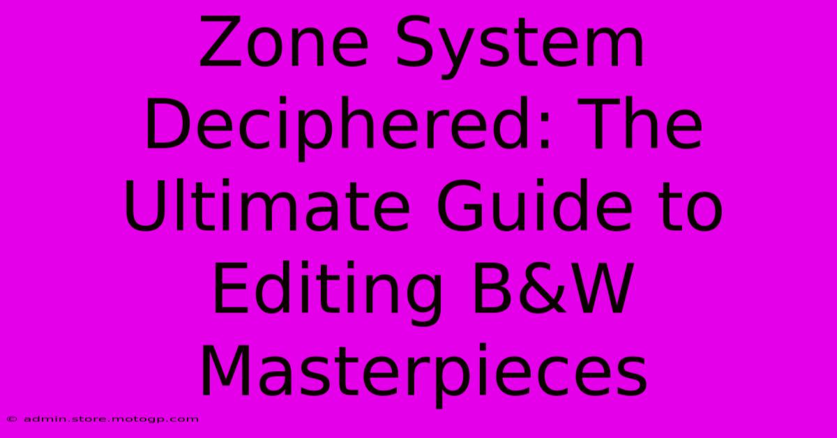 Zone System Deciphered: The Ultimate Guide To Editing B&W Masterpieces