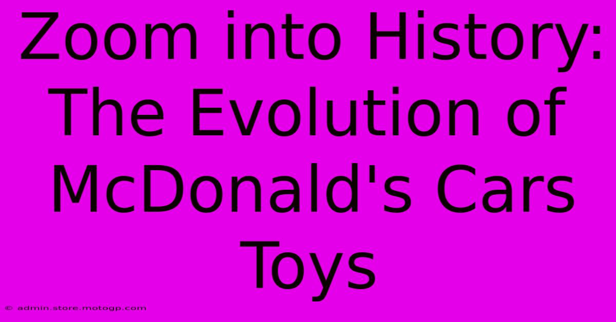 Zoom Into History: The Evolution Of McDonald's Cars Toys