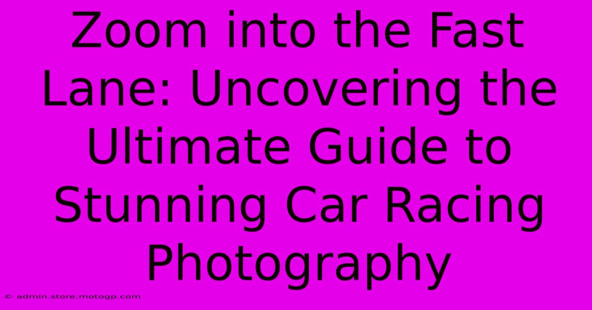 Zoom Into The Fast Lane: Uncovering The Ultimate Guide To Stunning Car Racing Photography