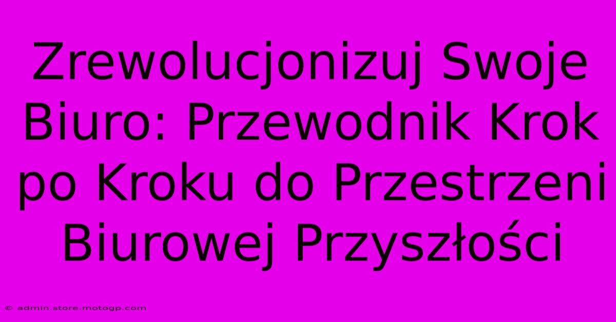 Zrewolucjonizuj Swoje Biuro: Przewodnik Krok Po Kroku Do Przestrzeni Biurowej Przyszłości